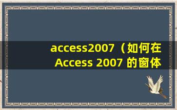 access2007（如何在 Access 2007 的窗体中实现点击按钮打开另一个窗体？？？）